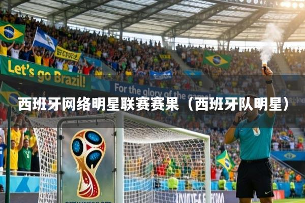 西班牙网络明星联赛赛果（西班牙队明星）