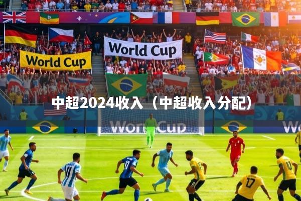 中超2024收入（中超收入分配）