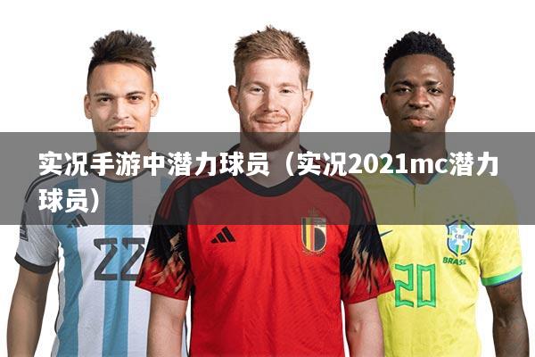 实况手游中潜力球员（实况2021mc潜力球员）