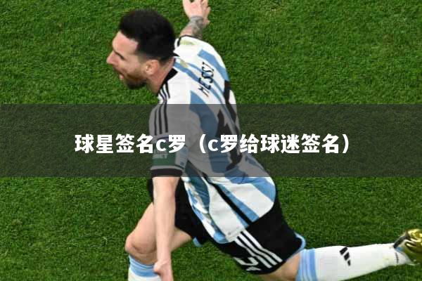 球星签名c罗（c罗给球迷签名）