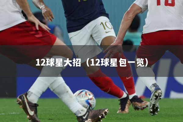 详细阅读:12球星大招(12球星包一览) 12球星大招(12球星包一览)