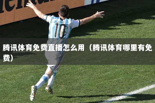 详细阅读:腾讯体育免费直播怎么用(腾讯体育哪里有免费) 腾讯体育免费直播怎么用(腾讯体育哪里有免费)