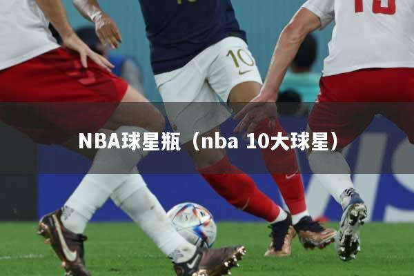 NBA球星瓶（nba 10大球星）