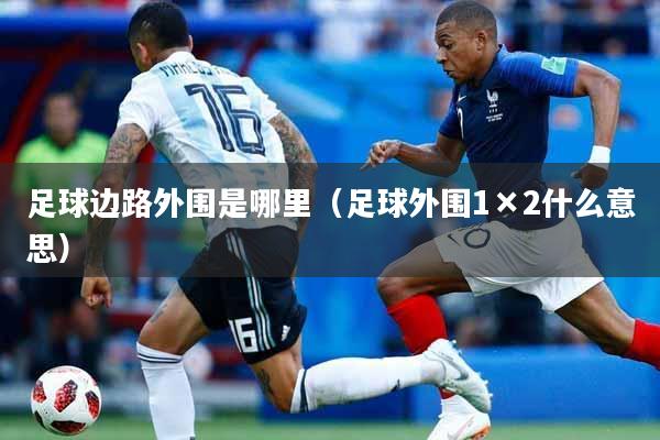 足球边路外围是哪里（足球外围1×2什么意思）