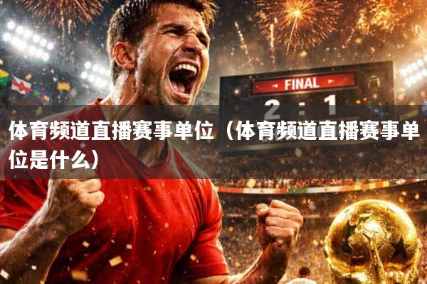 体育频道直播赛事单位（体育频道直播赛事单位是什么）