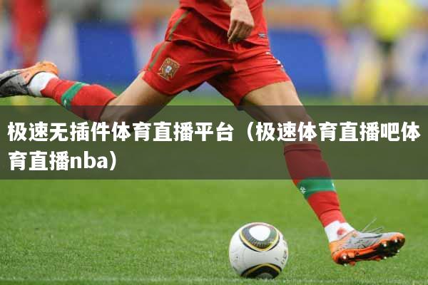 极速无插件体育直播平台（极速体育直播吧体育直播nba）