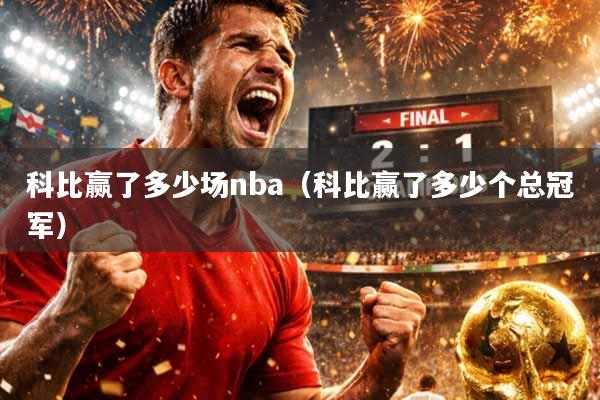 科比赢了多少场nba（科比赢了多少个总冠军）