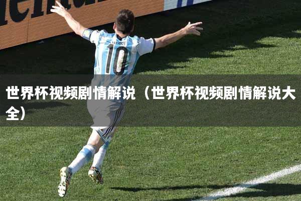 世界杯视频剧情解说（世界杯视频剧情解说大全）