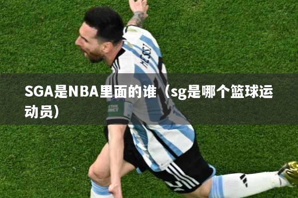 SGA是NBA里面的谁（sg是哪个篮球运动员）