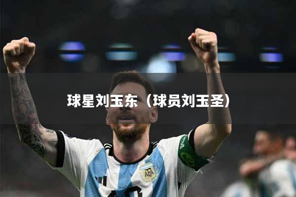 球星刘玉东（球员刘玉圣）