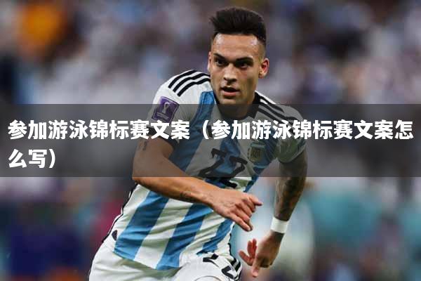 参加游泳锦标赛文案（参加游泳锦标赛文案怎么写）