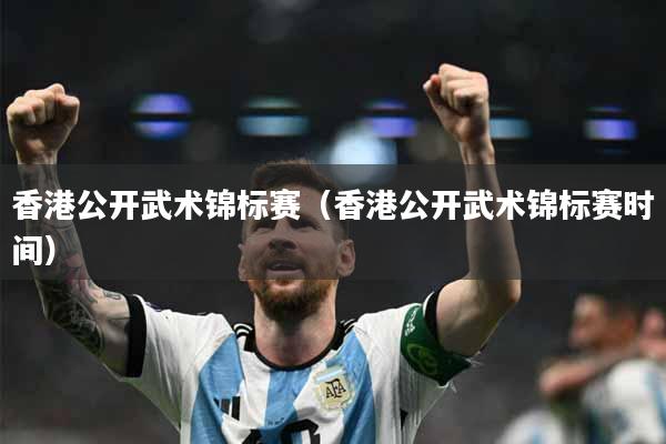 香港公开武术锦标赛（香港公开武术锦标赛时间）