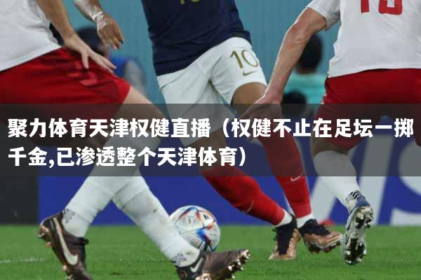 聚力体育天津权健直播（权健不止在足坛一掷千金,已渗透整个天津体育）