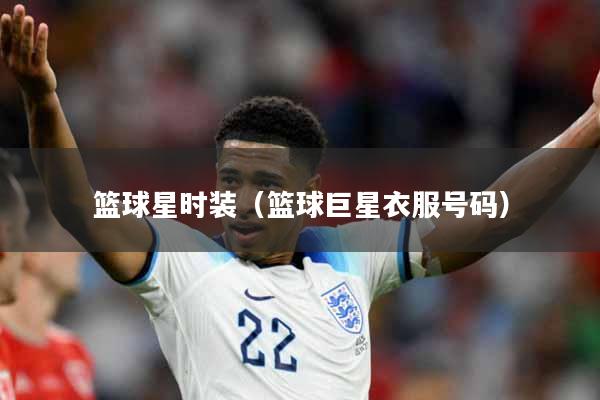 篮球星时装（篮球巨星衣服号码）