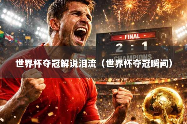 世界杯夺冠解说泪流（世界杯夺冠瞬间）