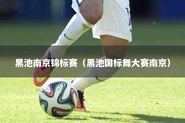 黑池南京锦标赛（黑池国标舞大赛南京）